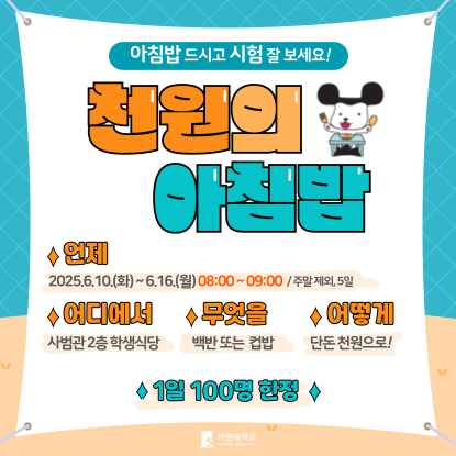 아침밥 드시고 시험 잘 보세요. 천원의 아침밥, 언제 2025.6.10(화) ~ 6.16(월) 08:00 ~ 09:00 주말 제외, 5일, 어디에서 사범관 2층 학생식당, 무엇을 백반 또는 컵밥, 어떻게 단돈 천원으로!, 1일 100명 한정