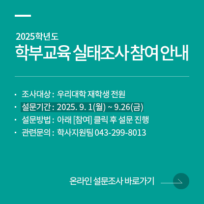 2025학년도 학부교육실태조사 참여 안내, 조사대상 : 재학생, 설문기간 : 9.1(월) ~ 9.26(금), 설문방법 : 아래 [참여] 클릭 후 설문 진행, 문의: 학사지원팀 043-299-8013, 온라인설문조사 바로가기