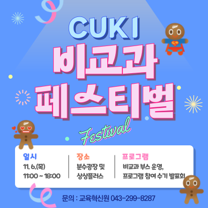 제6회 CUKI 비교과 페스티벌 개최 안내, 일시: 11.6.(목) 11:00~18:00, 장소: 분수광장 및 미래창조관 상상플러스, 내용: 비교과 홍보 부스 운영 및 비교과 프로그램 참여 수기 발표회 진행, 문의: 교육혁신원(043-299-8287)
