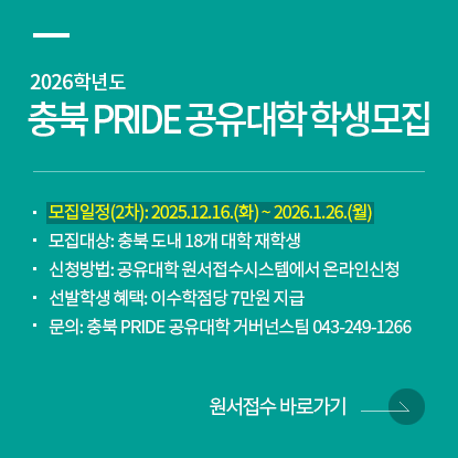 2026학년도 충북 PRIDE 공유대학 학생모집, 모집일정: 2025.12.16.(화) ~ 2026.1.26.(월), 모집대상: 충북 도내 18개 대학 재학생, 신청방법: 공유대학 원서접수시스템에서 온라인신청, 선발학생 혜택: 이수학점당 7만원 지급, 문의: 충북 PRIDE 공유대학 거버넌스팀 043-249-1266, 원서접수 바로가기