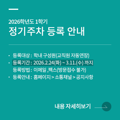 2026학년도 1학기 정기주차 등록 안내, 등록대상:학내 구성원(교직원 자동연장), 등록기간:2월24일(화)~3월11일(수), 등록방법:이메일 ,팩스(방문접수 불가), 등록안내:홈페이지-소통채널-공지사항