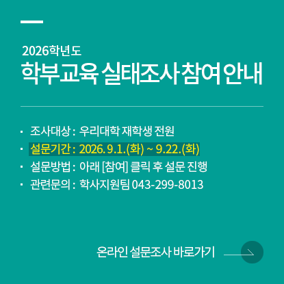 학부교육실태조사 참여안내, 조사 대상 : 재학생, 설문 기간 : 9.1(화) ~ 9.22(화), 설문 방법 : 아래 [참여] 클릭 후 설문 진행, 문의: 학사지원팀 043-299-8013