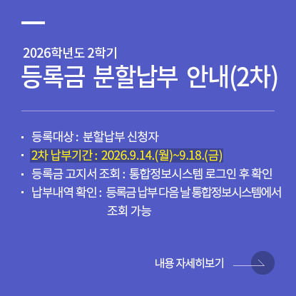 2026학년도 2학기 재학생 등록금 분할납부 안내(2차 납부), 등록대상: 분할납부 신청자, 2차 납부기간: 2026.09.14.(월)~09.18.(금), 등록금 고지서 조회: 통합정보시스템 로그인 후 확인, 납부내역 확인: 등록금 납부 다음 날 통합정보시스템에서 조회 가능