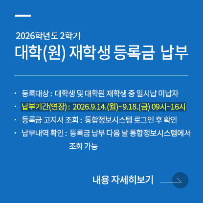 2026학년도 2학기 대학(원) 재학생 등록금 납부 안내(기간 연장), 등록대상: 대학생 및 대학원 재학생 중 일시납 미납자, 납부기간: 2026.09.14.(월)~09.18.(금) 09시~16시, 등록금 고지서 조회: 통합정보시스템 로그인 후 확인, 납부내역 확인: 등록금 납부 다음 날 통합정보시스템에서 조회 가능