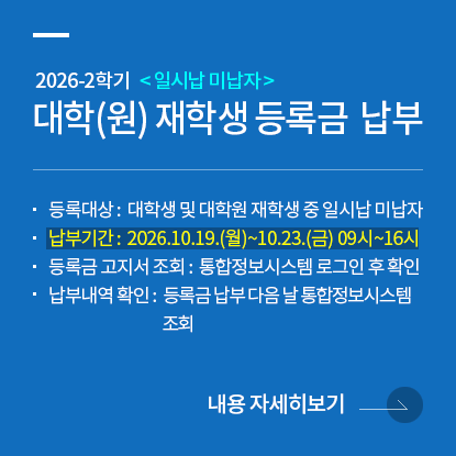 2026학년도 2학기 대학(원) 재학생 등록금 납부 안내 <일시납 미납자>, 등록대상: 대학생 및 대학원 재학생 중 일시납 미납자, 납부기간: 2026.10.19.(월)~10.23.(금) 09시~16시, 등록금 고지서 조회: 통합정보시스템 로그인 후 확인, 납부내역 확인: 등록금 납부 다음 날 통합정보시스템에서 조회 가능